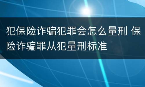 犯保险诈骗犯罪会怎么量刑 保险诈骗罪从犯量刑标准