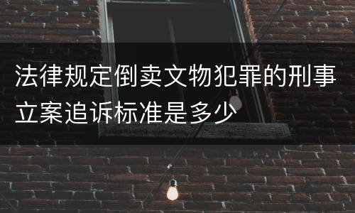 法律规定倒卖文物犯罪的刑事立案追诉标准是多少