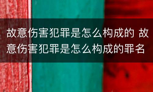 故意伤害犯罪是怎么构成的 故意伤害犯罪是怎么构成的罪名