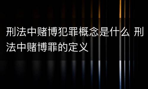 刑法中赌博犯罪概念是什么 刑法中赌博罪的定义