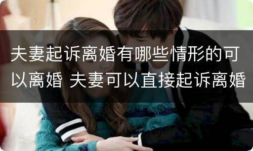 夫妻起诉离婚有哪些情形的可以离婚 夫妻可以直接起诉离婚