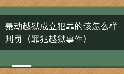 暴动越狱成立犯罪的该怎么样判罚（罪犯越狱事件）