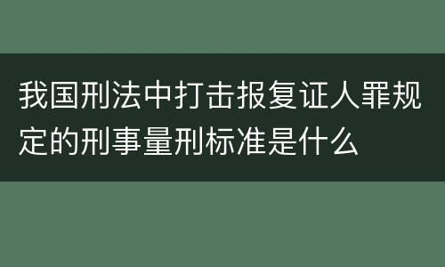 我国刑法中打击报复证人罪规定的刑事量刑标准是什么