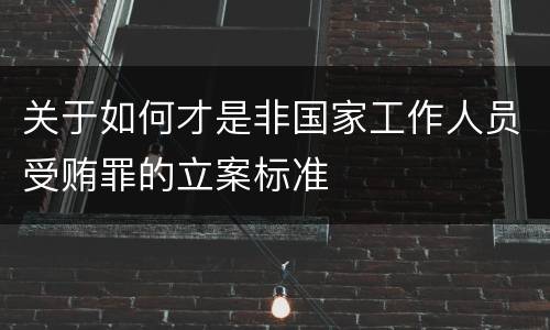 关于如何才是非国家工作人员受贿罪的立案标准
