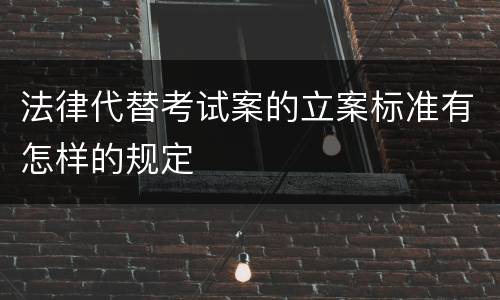 法律代替考试案的立案标准有怎样的规定