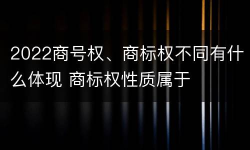 2022商号权、商标权不同有什么体现 商标权性质属于