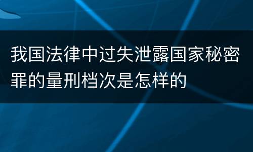 我国法律中过失泄露国家秘密罪的量刑档次是怎样的