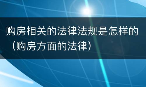 购房相关的法律法规是怎样的（购房方面的法律）