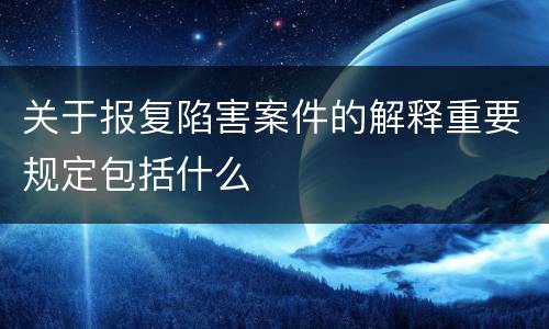 关于报复陷害案件的解释重要规定包括什么