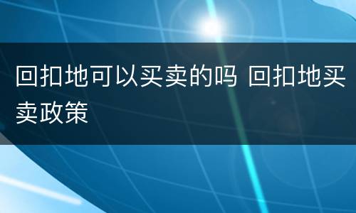 回扣地可以买卖的吗 回扣地买卖政策