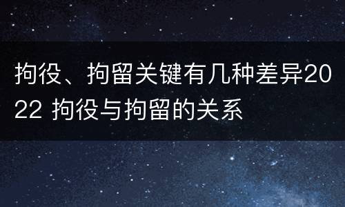 拘役、拘留关键有几种差异2022 拘役与拘留的关系