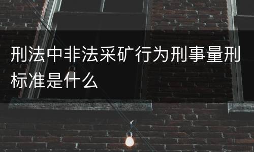 刑法中非法采矿行为刑事量刑标准是什么