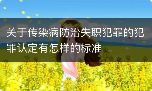关于传染病防治失职犯罪的犯罪认定有怎样的标准