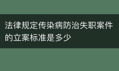 法律规定传染病防治失职案件的立案标准是多少