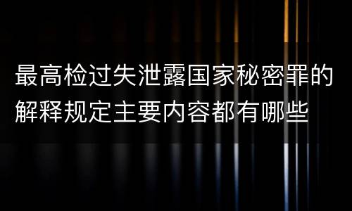 最高检过失泄露国家秘密罪的解释规定主要内容都有哪些