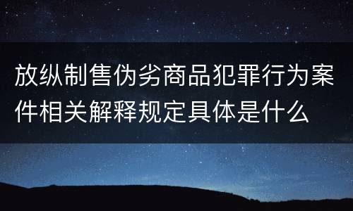 放纵制售伪劣商品犯罪行为案件相关解释规定具体是什么