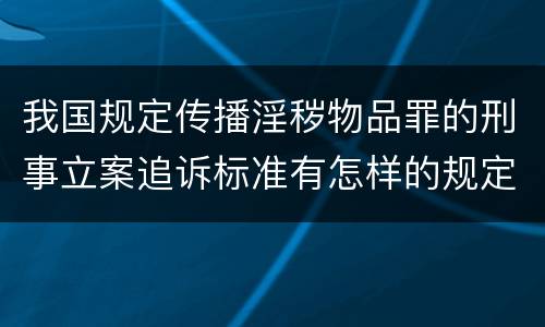 我国规定传播淫秽物品罪的刑事立案追诉标准有怎样的规定