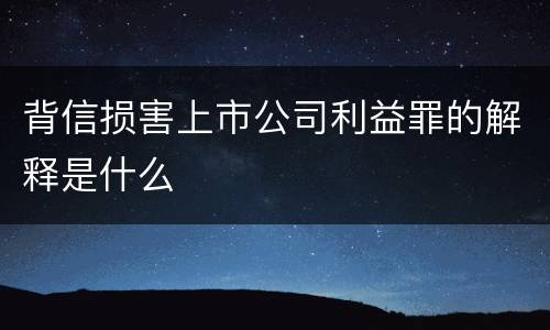 背信损害上市公司利益罪的解释是什么