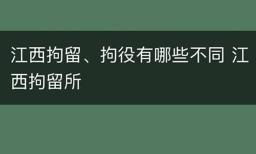 江西拘留、拘役有哪些不同 江西拘留所