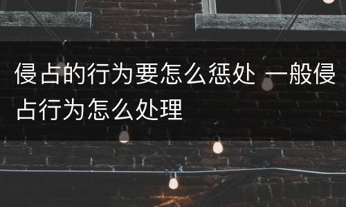 侵占的行为要怎么惩处 一般侵占行为怎么处理