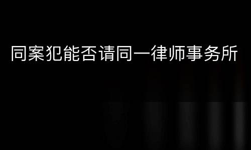 同案犯能否请同一律师事务所
