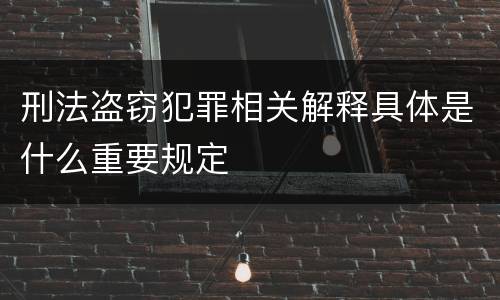 刑法盗窃犯罪相关解释具体是什么重要规定