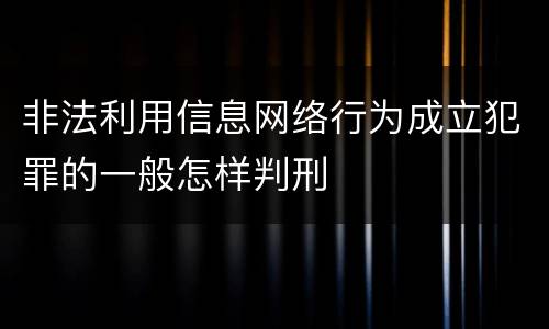 非法利用信息网络行为成立犯罪的一般怎样判刑