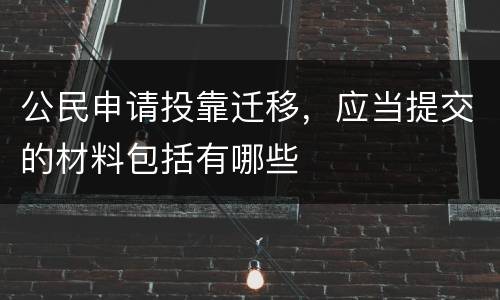 公民申请投靠迁移，应当提交的材料包括有哪些