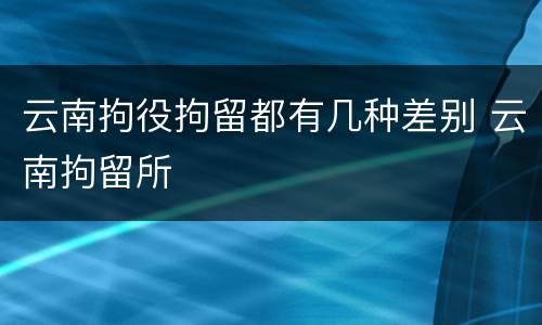 云南拘役拘留都有几种差别 云南拘留所