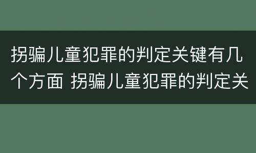 拐骗儿童犯罪的判定关键有几个方面 拐骗儿童犯罪的判定关键有几个方面的问题