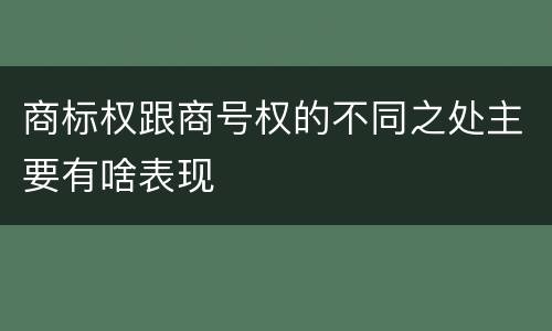 商标权跟商号权的不同之处主要有啥表现