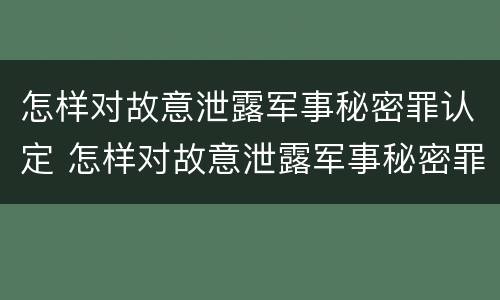 怎样对故意泄露军事秘密罪认定 怎样对故意泄露军事秘密罪认定证据