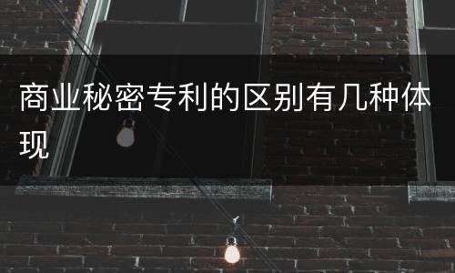 商业秘密专利的区别有几种体现
