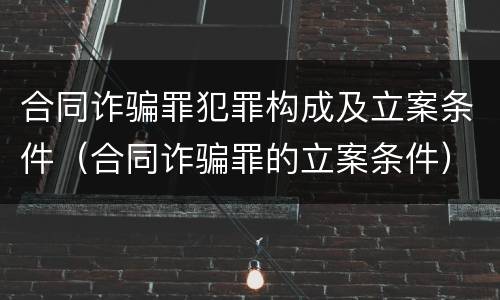 合同诈骗罪犯罪构成及立案条件（合同诈骗罪的立案条件）