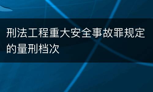 刑法工程重大安全事故罪规定的量刑档次