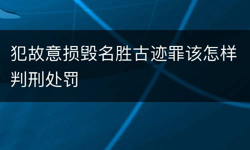 犯故意损毁名胜古迹罪该怎样判刑处罚