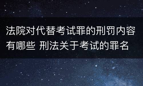 法院对代替考试罪的刑罚内容有哪些 刑法关于考试的罪名