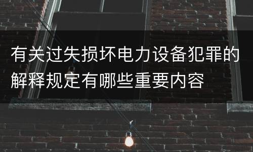 有关过失损坏电力设备犯罪的解释规定有哪些重要内容