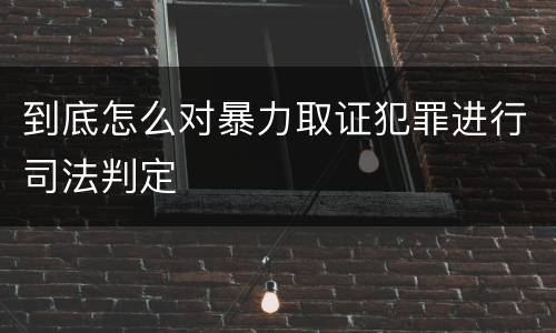 到底怎么对暴力取证犯罪进行司法判定