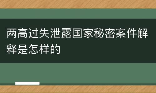 两高过失泄露国家秘密案件解释是怎样的