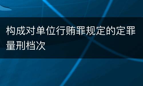 构成对单位行贿罪规定的定罪量刑档次