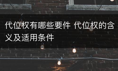 代位权有哪些要件 代位权的含义及适用条件