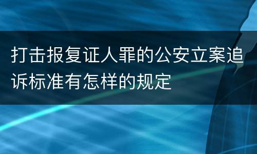 打击报复证人罪的公安立案追诉标准有怎样的规定