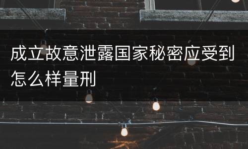 成立故意泄露国家秘密应受到怎么样量刑