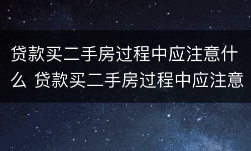 贷款买二手房过程中应注意什么 贷款买二手房过程中应注意什么事项