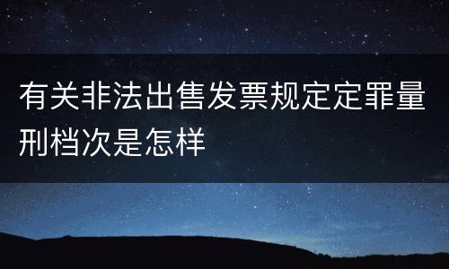 有关非法出售发票规定定罪量刑档次是怎样