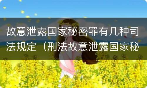 故意泄露国家秘密罪有几种司法规定（刑法故意泄露国家秘密罪）