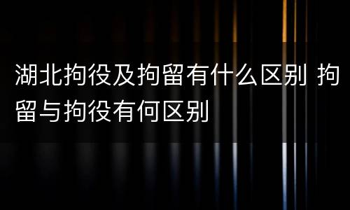 湖北拘役及拘留有什么区别 拘留与拘役有何区别