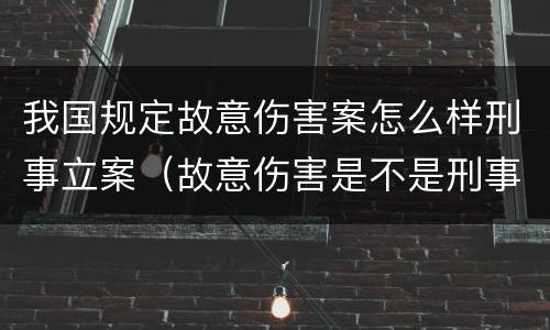 我国规定故意伤害案怎么样刑事立案（故意伤害是不是刑事案件）