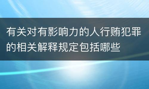 有关对有影响力的人行贿犯罪的相关解释规定包括哪些